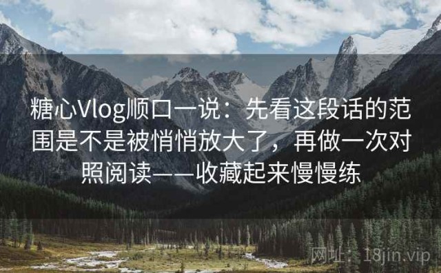 糖心Vlog顺口一说：先看这段话的范围是不是被悄悄放大了，再做一次对照阅读——收藏起来慢慢练