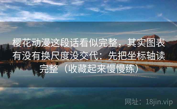 樱花动漫这段话看似完整,其实图表有没有换尺度没交代:先把坐标轴读完整(收藏起来慢慢练) 樱花动漫这段话看似完整,其实图表有没有换尺度没交代:先把坐标轴读完整(收藏起来慢慢练)