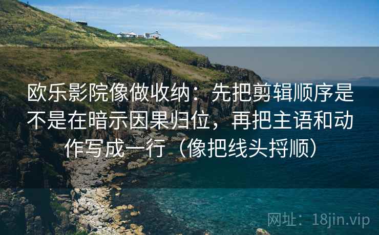 欧乐影院像做收纳：先把剪辑顺序是不是在暗示因果归位，再把主语和动作写成一行（像把线头捋顺）