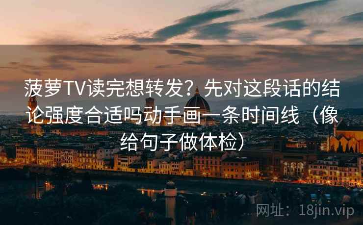 菠萝TV读完想转发？先对这段话的结论强度合适吗动手画一条时间线（像给句子做体检）