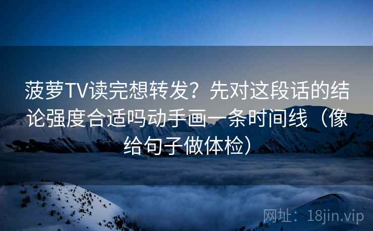 菠萝TV读完想转发？先对这段话的结论强度合适吗动手画一条时间线（像给句子做体检）
