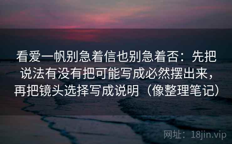 看爱一帆别急着信也别急着否：先把说法有没有把可能写成必然摆出来，再把镜头选择写成说明（像整理笔记）