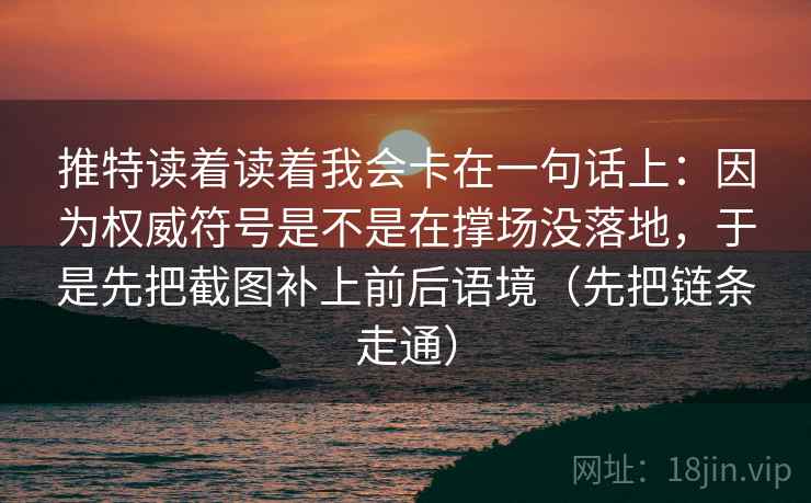 推特读着读着我会卡在一句话上：因为权威符号是不是在撑场没落地，于是先把截图补上前后语境（先把链条走通）