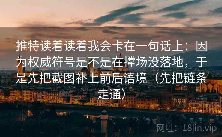 推特读着读着我会卡在一句话上：因为权威符号是不是在撑场没落地，于是先把截图补上前后语境（先把链条走通）